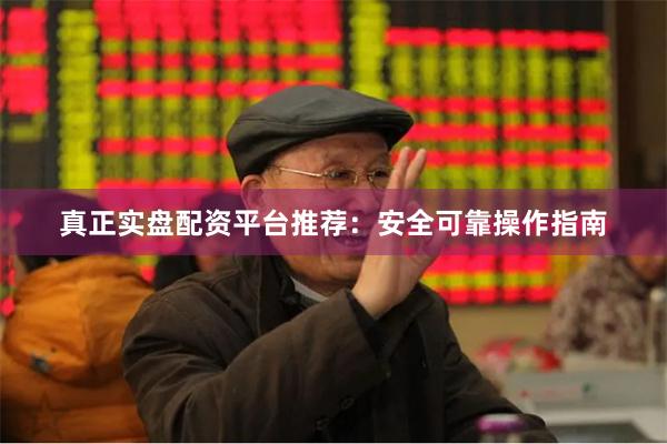 真正实盘配资平台推荐：安全可靠操作指南
