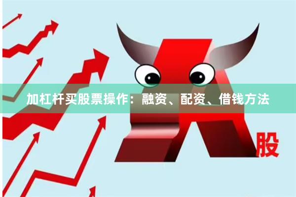 加杠杆买股票操作：融资、配资、借钱方法