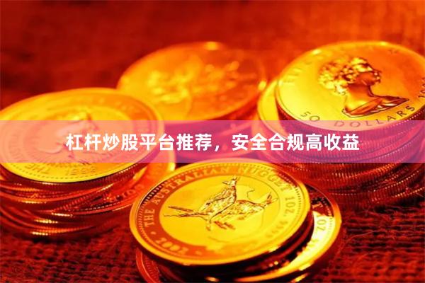 杠杆炒股平台推荐，安全合规高收益