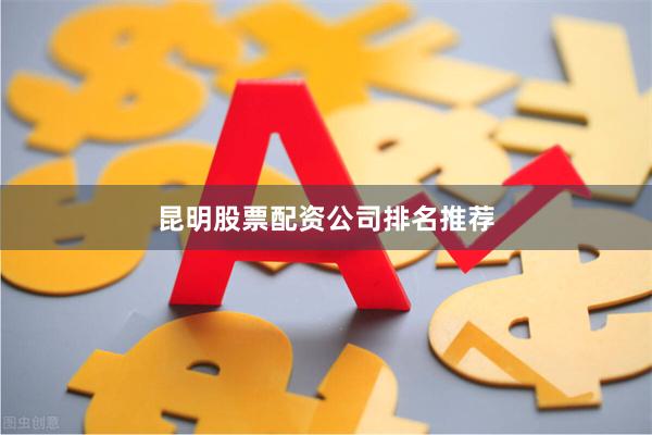 昆明股票配资公司排名推荐