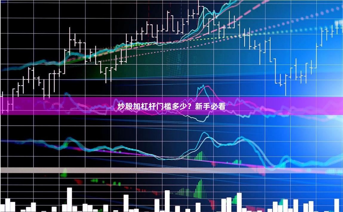 炒股加杠杆门槛多少？新手必看