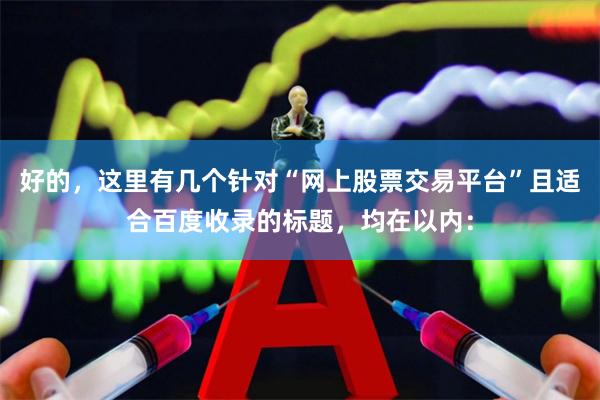 好的，这里有几个针对“网上股票交易平台”且适合百度收录的标题，均在以内：