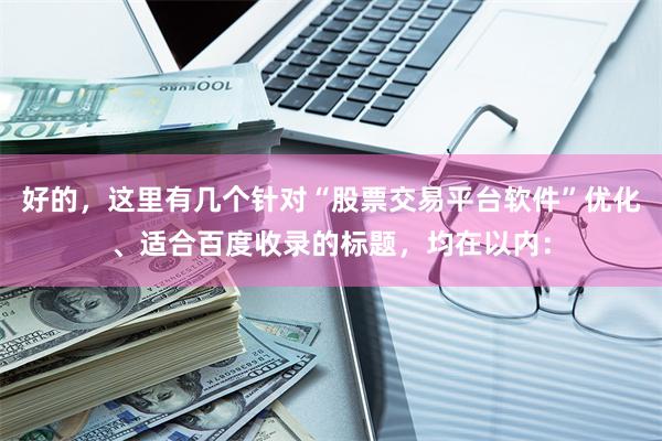 好的，这里有几个针对“股票交易平台软件”优化、适合百度收录的标题，均在以内：