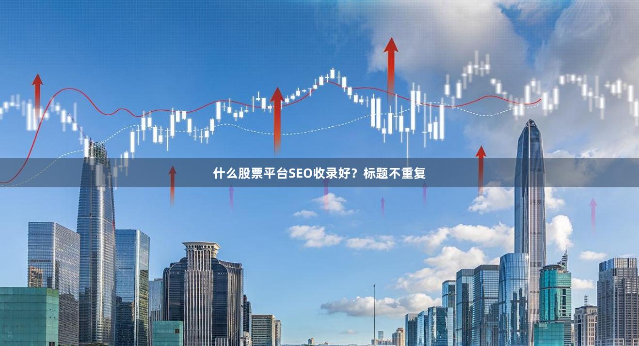 什么股票平台SEO收录好?标题不重复