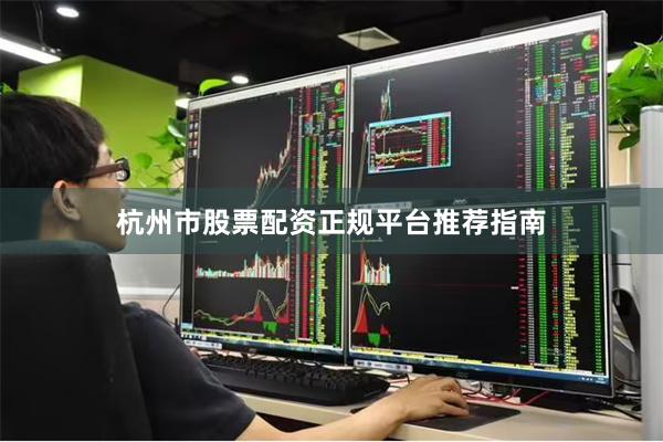 杭州市股票配资正规平台推荐指南
