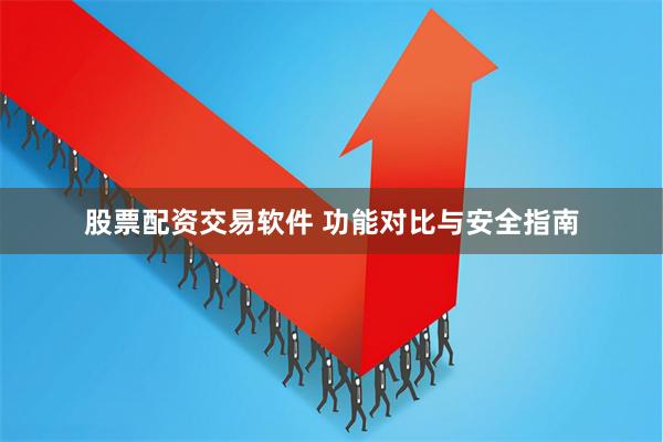 股票配资交易软件 功能对比与安全指南