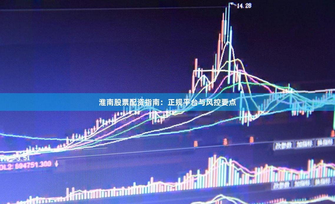 淮南股票配资指南：正规平台与风控要点
