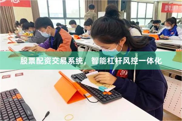 股票配资交易系统，智能杠杆风控一体化