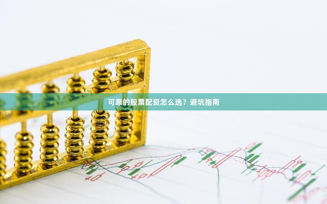 可靠的股票配资怎么选？避坑指南