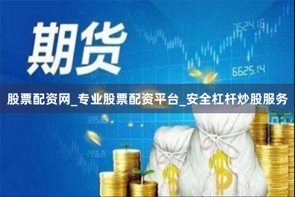 股票配资网_专业股票配资平台_安全杠杆炒股服务