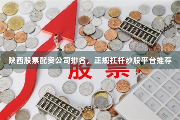 陕西股票配资公司排名，正规杠杆炒股平台推荐