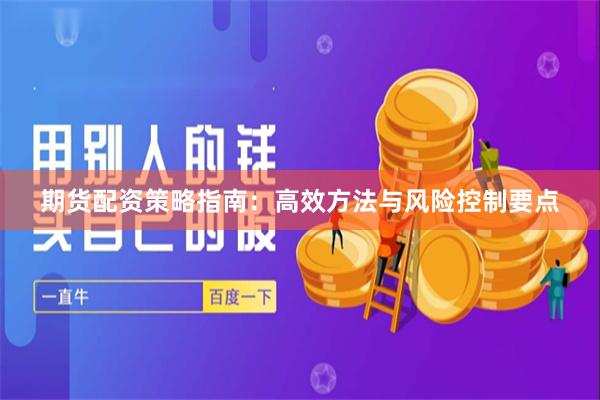 期货配资策略指南：高效方法与风险控制要点