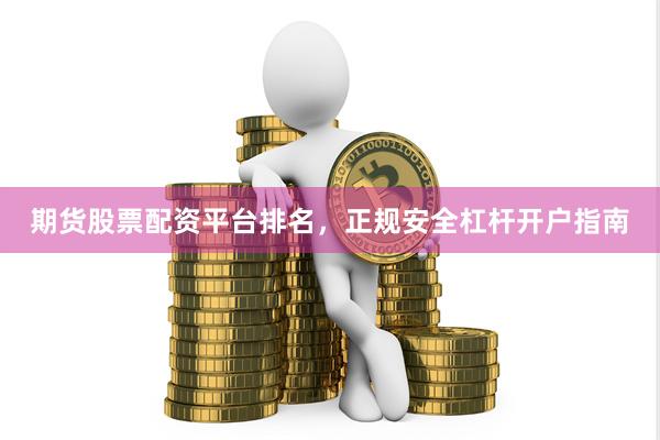 期货股票配资平台排名，正规安全杠杆开户指南