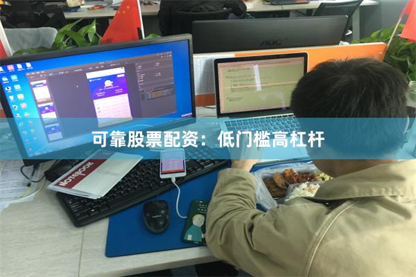 可靠股票配资：低门槛高杠杆