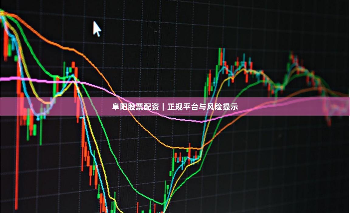 阜阳股票配资｜正规平台与风险提示