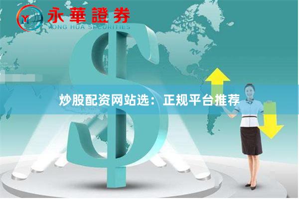炒股配资网站选：正规平台推荐