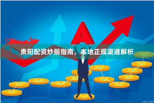 贵阳配资炒股指南，本地正规渠道解析