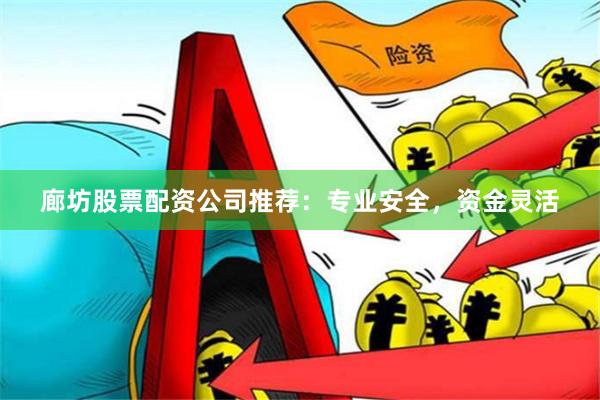 廊坊股票配资公司推荐：专业安全，资金灵活