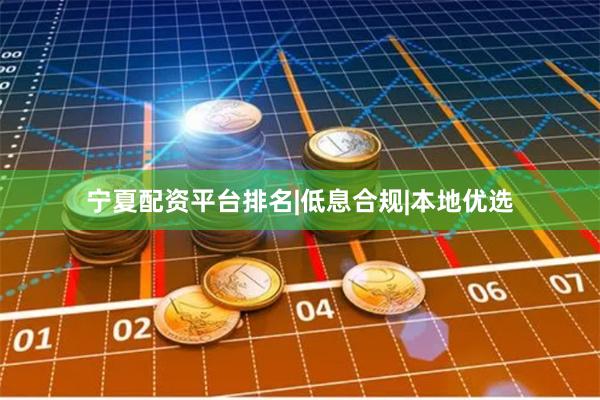 宁夏配资平台排名|低息合规|本地优选