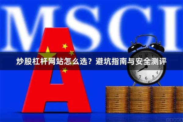 炒股杠杆网站怎么选？避坑指南与安全测评