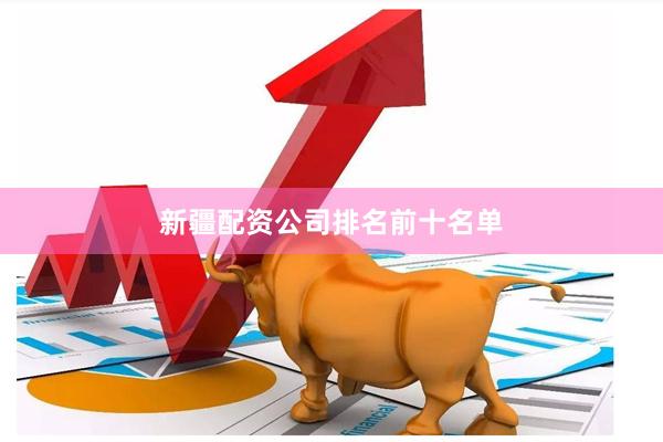 新疆配资公司排名前十名单
