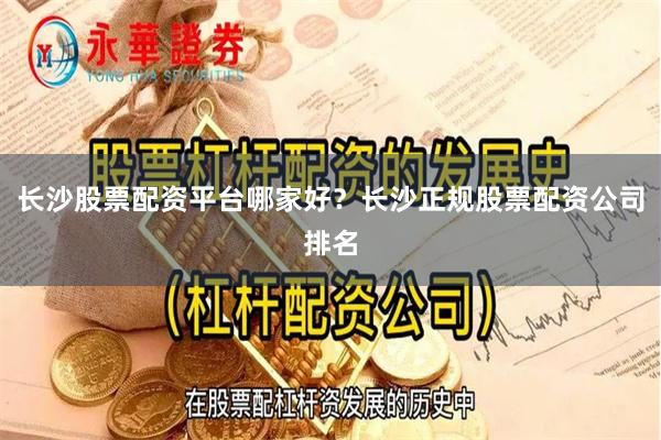 长沙股票配资平台哪家好？长沙正规股票配资公司排名