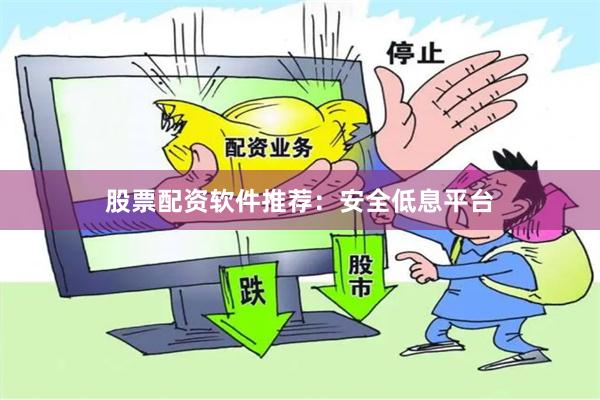 股票配资软件推荐：安全低息平台