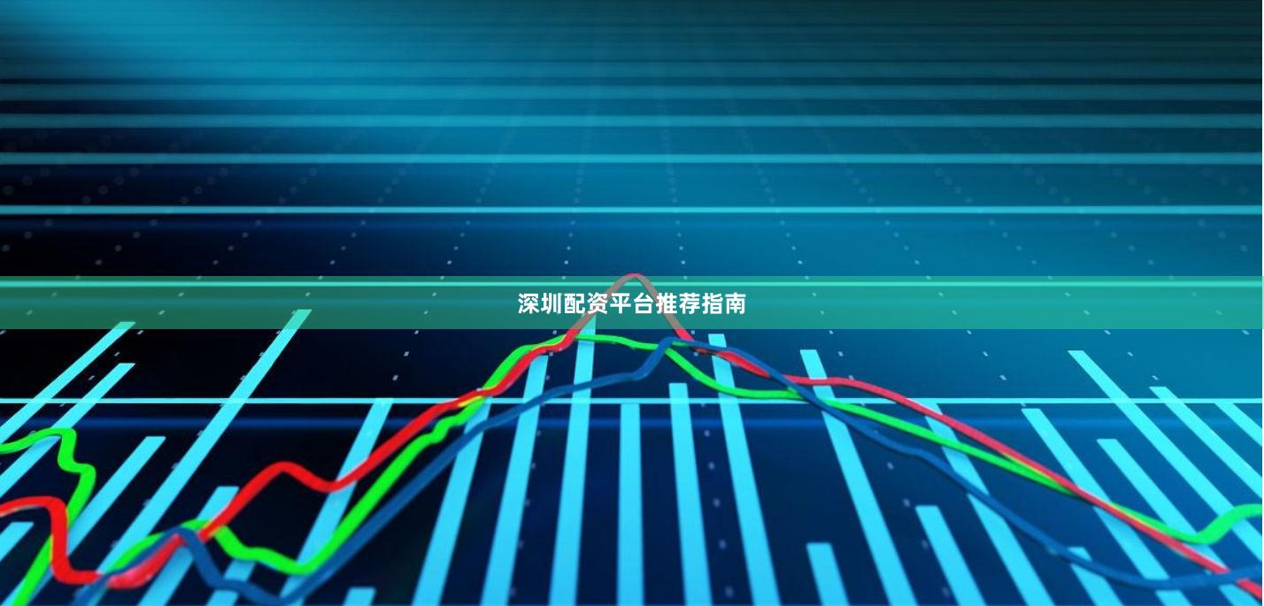 深圳配资平台推荐指南